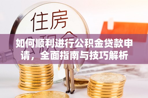 金山屯如何顺利进行公积金贷款申请，全面指南与技巧解析