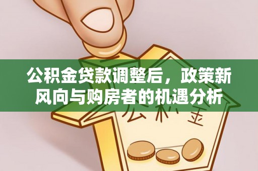 金山屯公积金贷款调整后，政策新风向与购房者的机遇分析