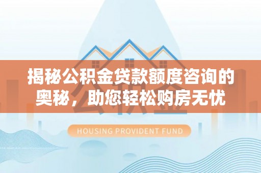 金山屯揭秘公积金贷款额度咨询的奥秘，助您轻松购房无忧
