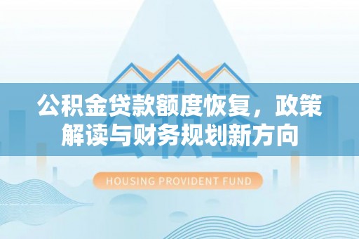 金山屯公积金贷款额度恢复，政策解读与财务规划新方向