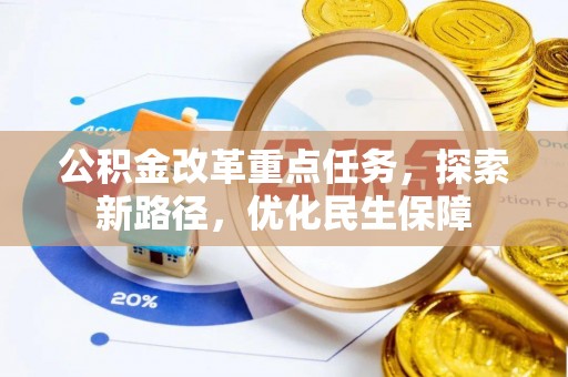 金山屯公积金改革重点任务，探索新路径，优化民生保障
