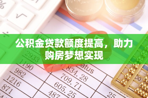金山屯公积金贷款额度提高，助力购房梦想实现