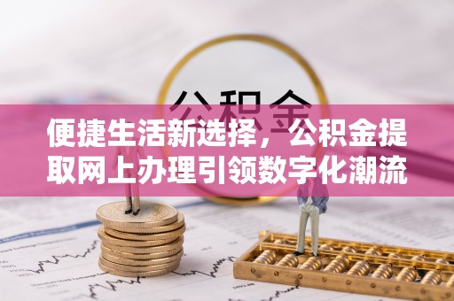 金山屯便捷生活新选择，公积金提取网上办理引领数字化潮流