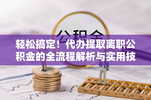 金山屯轻松搞定！代办提取离职公积金的全流程解析与实用技巧