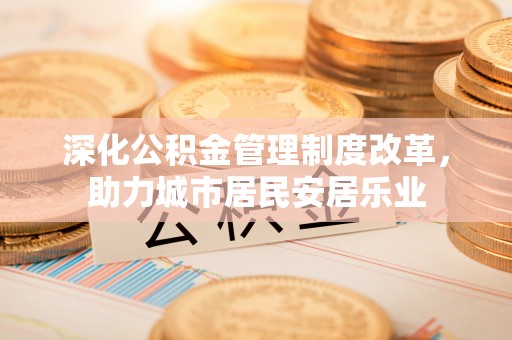 金山屯深化公积金管理制度改革，助力城市居民安居乐业