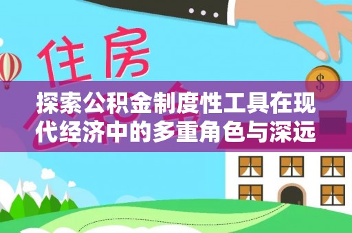 金山屯探索公积金制度性工具在现代经济中的多重角色与深远影响