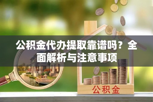 金山屯公积金代办提取靠谱吗？全面解析与注意事项
