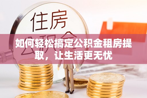 金山屯如何轻松搞定公积金租房提取，让生活更无忧