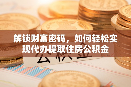 金山屯解锁财富密码，如何轻松实现代办提取住房公积金