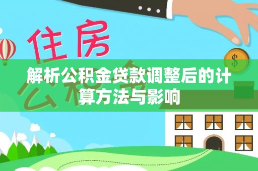 金山屯解析公积金贷款调整后的计算方法与影响