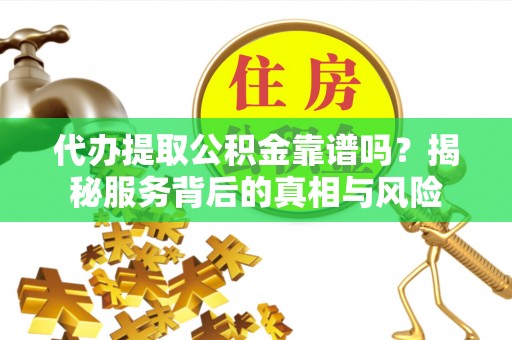 金山屯代办提取公积金靠谱吗？揭秘服务背后的真相与风险