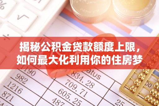 金山屯揭秘公积金贷款额度上限，如何最大化利用你的住房梦？