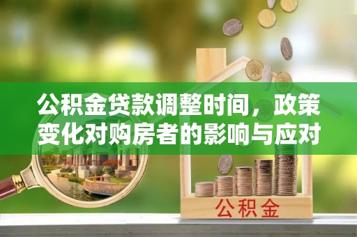 金山屯公积金贷款调整时间，政策变化对购房者的影响与应对策略