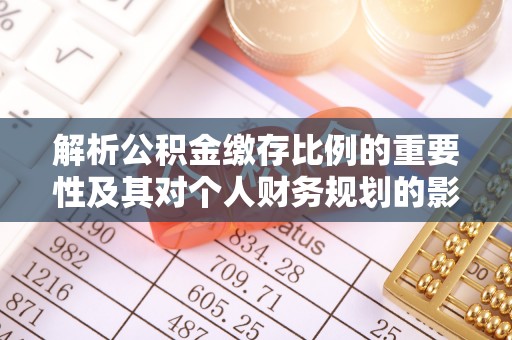 金山屯解析公积金缴存比例的重要性及其对个人财务规划的影响