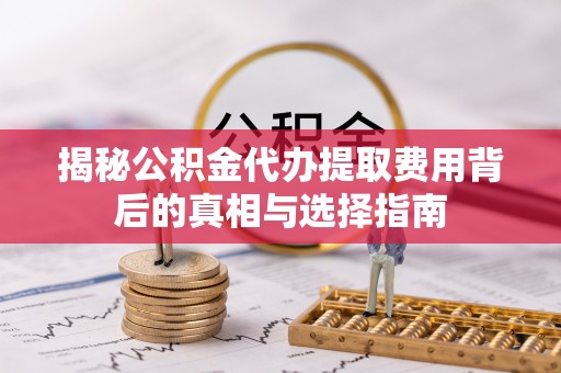 金山屯揭秘公积金代办提取费用背后的真相与选择指南