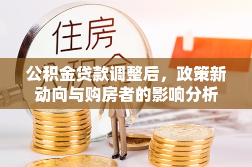 金山屯公积金贷款调整后，政策新动向与购房者的影响分析