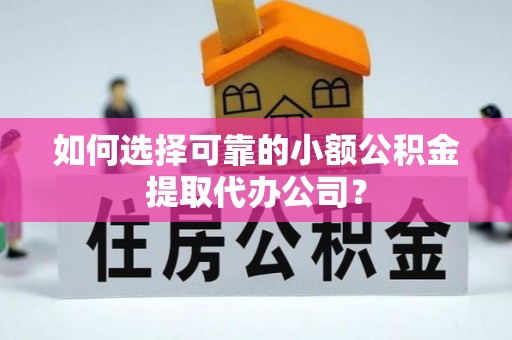 金山屯如何选择可靠的小额公积金提取代办公司？