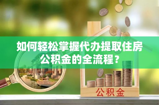 金山屯如何轻松掌握代办提取住房公积金的全流程？