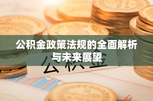 金山屯公积金政策法规的全面解析与未来展望