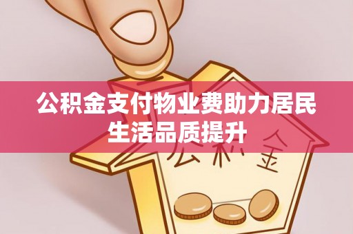 金山屯公积金支付物业费助力居民生活品质提升