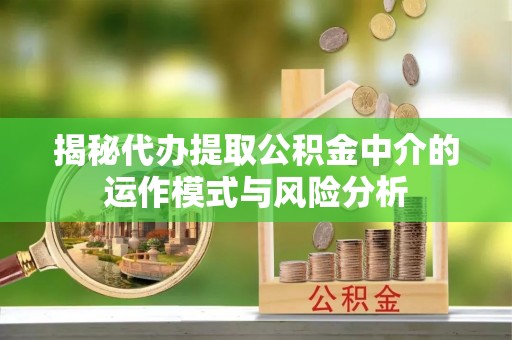 金山屯揭秘代办提取公积金中介的运作模式与风险分析