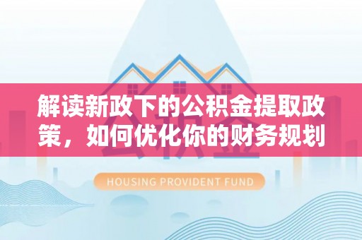 金山屯解读新政下的公积金提取政策，如何优化你的财务规划