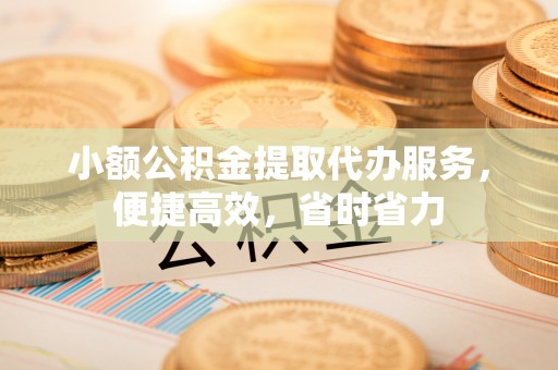 金山屯小额公积金提取代办服务，便捷高效，省时省力