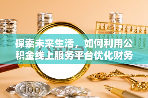 金山屯探索未来生活，如何利用公积金线上服务平台优化财务管理