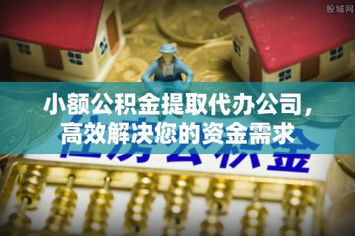 金山屯小额公积金提取代办公司，高效解决您的资金需求