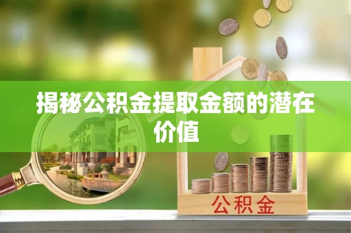 金山屯揭秘公积金提取金额的潜在价值