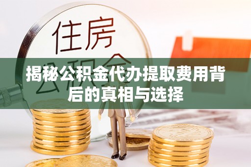 金山屯揭秘公积金代办提取费用背后的真相与选择