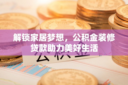 金山屯解锁家居梦想，公积金装修贷款助力美好生活