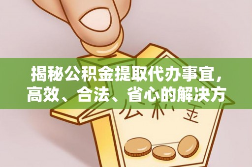 金山屯揭秘公积金提取代办事宜，高效、合法、省心的解决方案