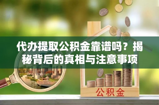 金山屯代办提取公积金靠谱吗？揭秘背后的真相与注意事项