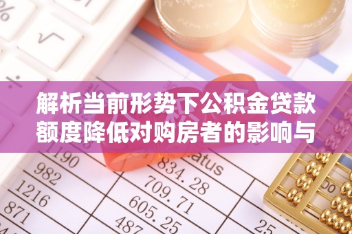 金山屯解析当前形势下公积金贷款额度降低对购房者的影响与应对策略