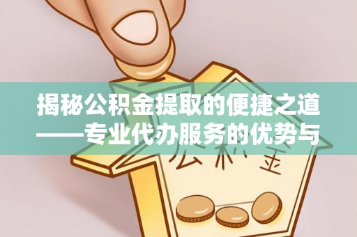 金山屯揭秘公积金提取的便捷之道——专业代办服务的优势与选择