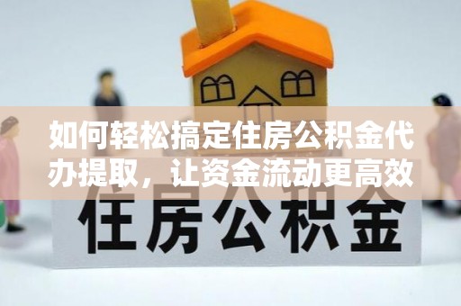 金山屯如何轻松搞定住房公积金代办提取，让资金流动更高效