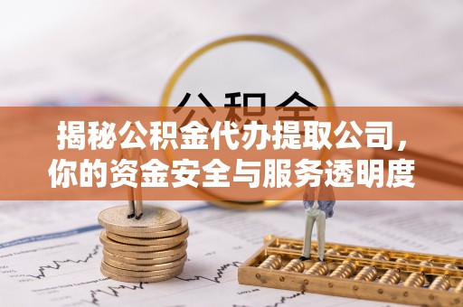金山屯揭秘公积金代办提取公司，你的资金安全与服务透明度全解析