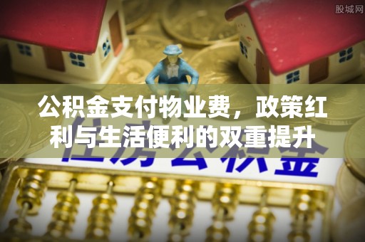 金山屯公积金支付物业费，政策红利与生活便利的双重提升