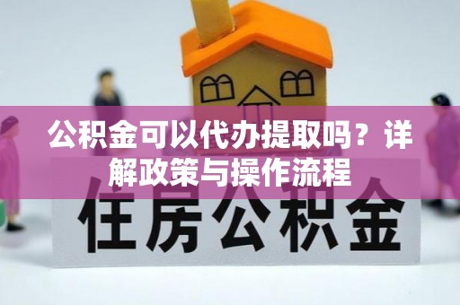 金山屯公积金可以代办提取吗？详解政策与操作流程