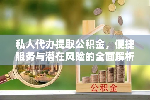 金山屯私人代办提取公积金，便捷服务与潜在风险的全面解析