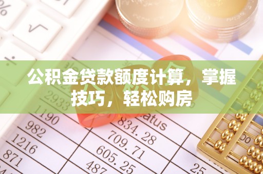 金山屯公积金贷款额度计算，掌握技巧，轻松购房