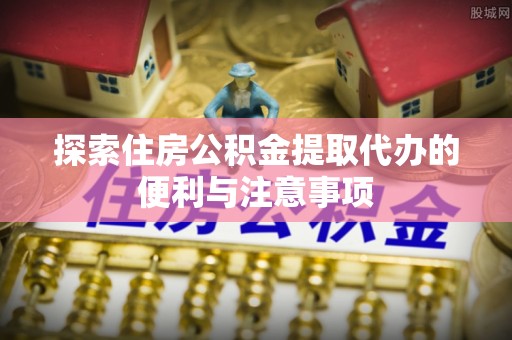 金山屯探索住房公积金提取代办的便利与注意事项