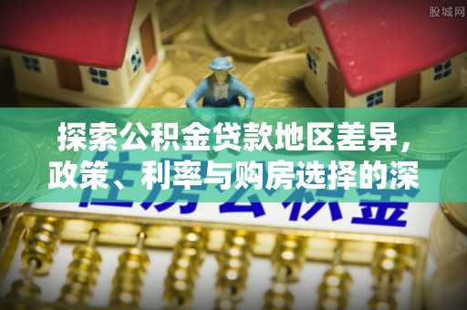 金山屯探索公积金贷款地区差异，政策、利率与购房选择的深度解析