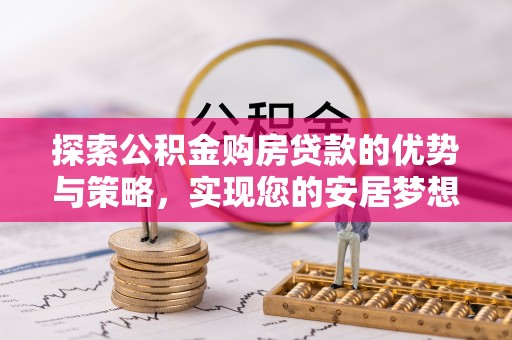 金山屯探索公积金购房贷款的优势与策略，实现您的安居梦想