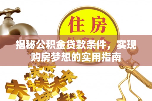 金山屯揭秘公积金贷款条件，实现购房梦想的实用指南