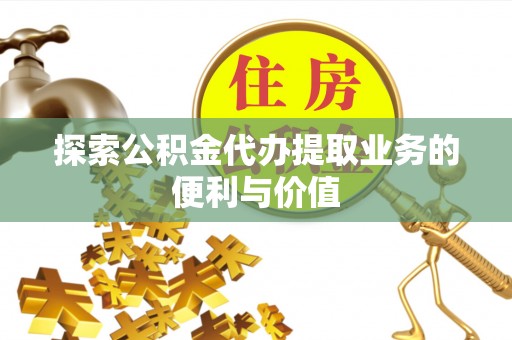 金山屯探索公积金代办提取业务的便利与价值