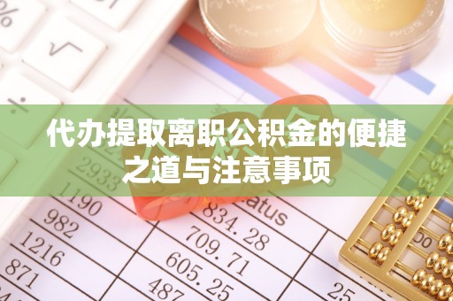 金山屯代办提取离职公积金的便捷之道与注意事项