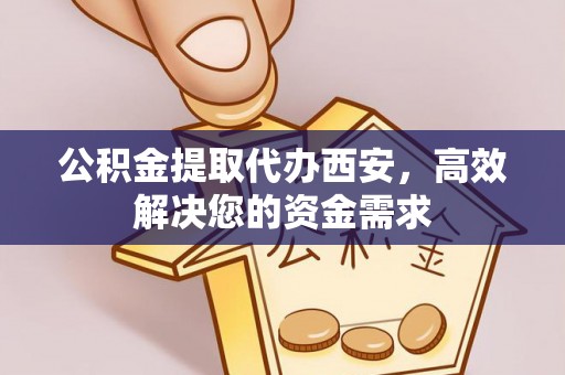 金山屯公积金提取代办西安，高效解决您的资金需求