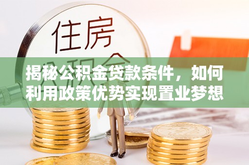 金山屯揭秘公积金贷款条件，如何利用政策优势实现置业梦想